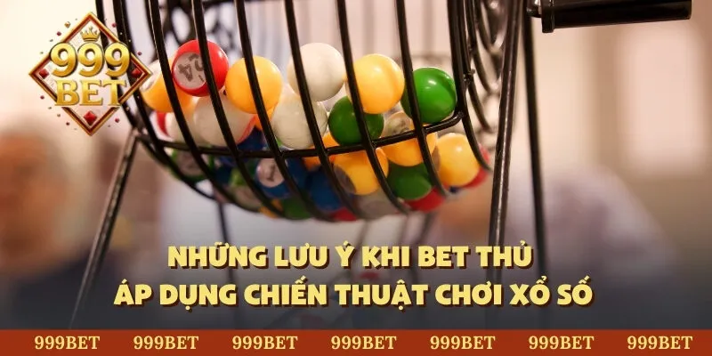 Những lưu ý khi bet thủ áp dụng chiến thuật chơi xổ số